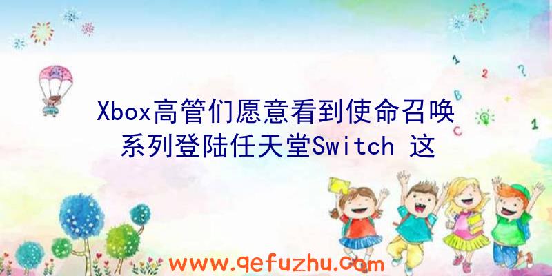 Xbox高管们愿意看到使命召唤系列登陆任天堂Switch